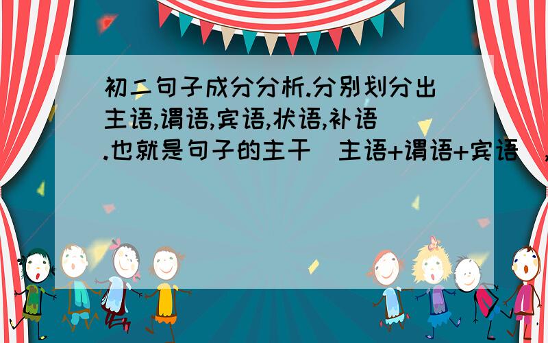 初二句子成分分析.分别划分出主语,谓语,宾语,状语,补语.也就是句子的主干（主语+谓语+宾语）,其他的部分就是句子的修饰