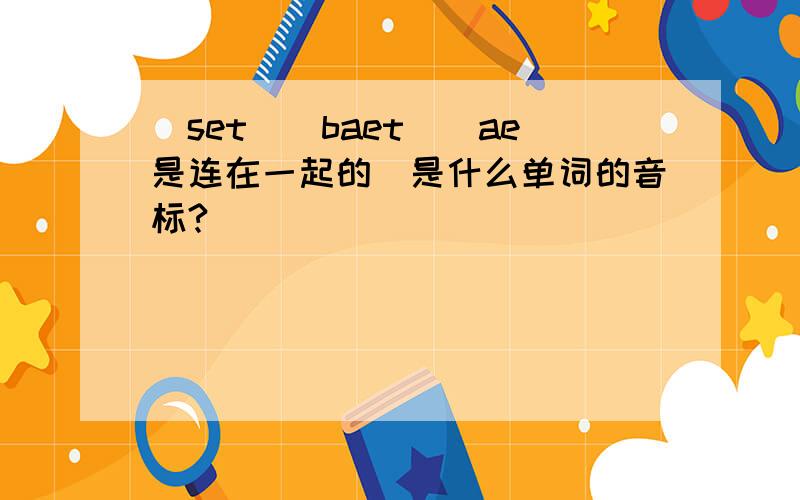 [set][baet]（ae是连在一起的）是什么单词的音标?