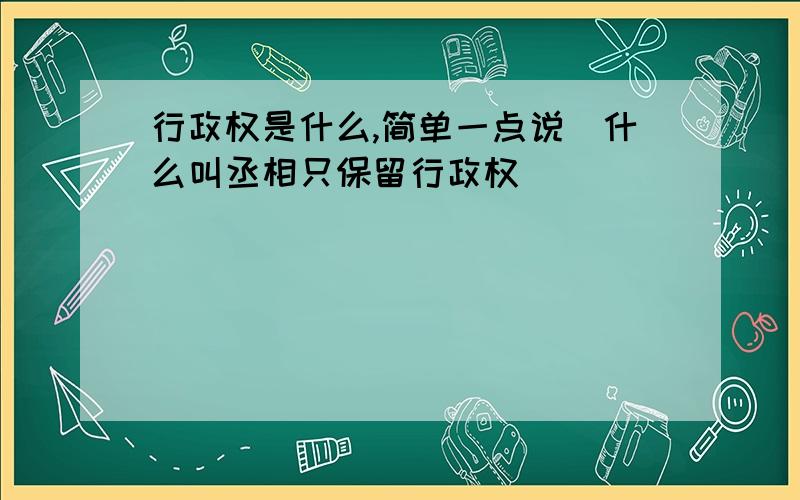 行政权是什么,简单一点说（什么叫丞相只保留行政权）