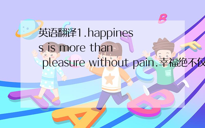 英语翻译1.happiness is more than pleasure without pain.幸福绝不仅仅是没有