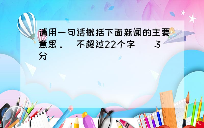 请用一句话概括下面新闻的主要意思。(不超过22个字)(3分)