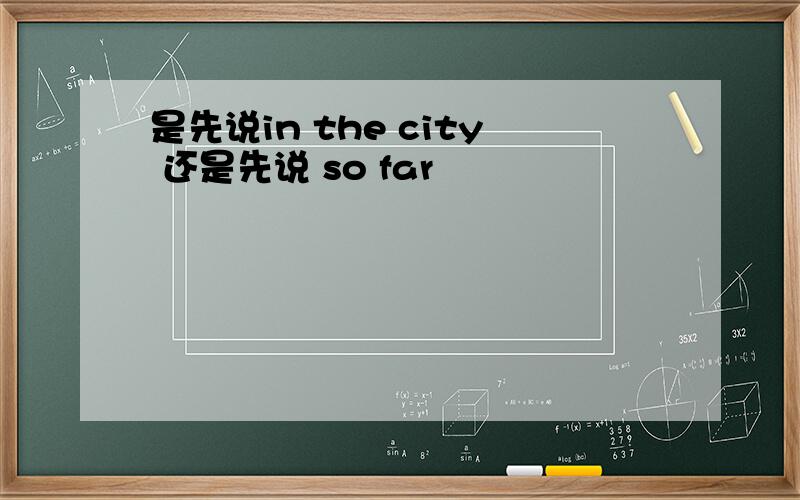 是先说in the city 还是先说 so far