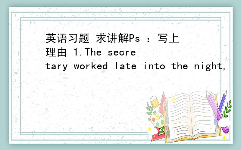 英语习题 求讲解Ps ：写上理由 1.The secretary worked late into the night,