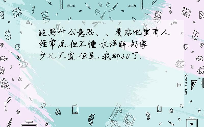 鲍照什么意思、、看贴吧里有人经常说.但不懂.求详解.好像少儿不宜.但是,我都20了.