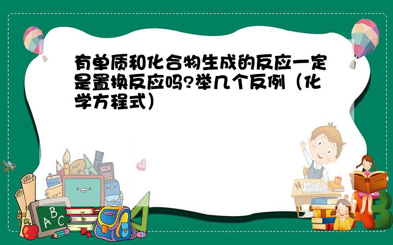 有单质和化合物生成的反应一定是置换反应吗?举几个反例（化学方程式）