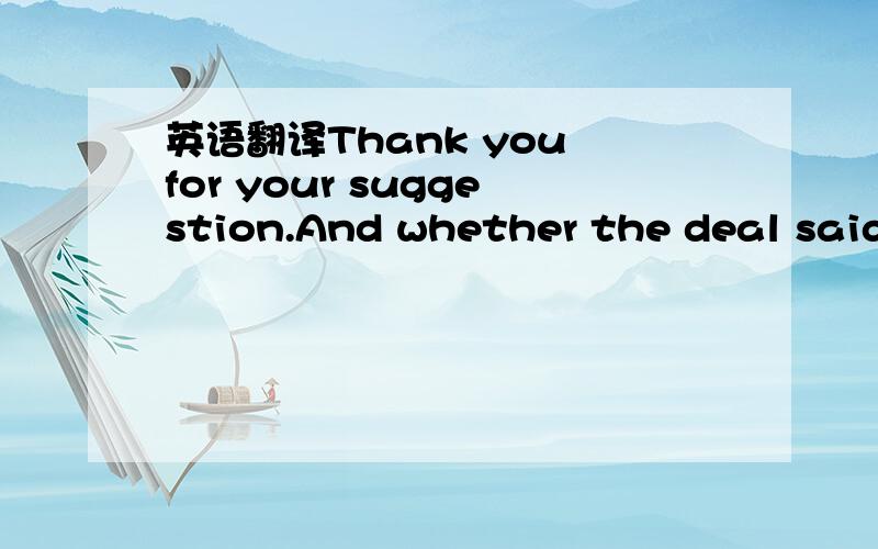 英语翻译Thank you for your suggestion.And whether the deal said