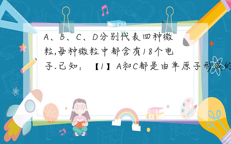 A、B、C、D分别代表四种微粒,每种微粒中都含有18个电子.已知：【1】A和C都是由单原子形成的阴离子；【2】B、D都是