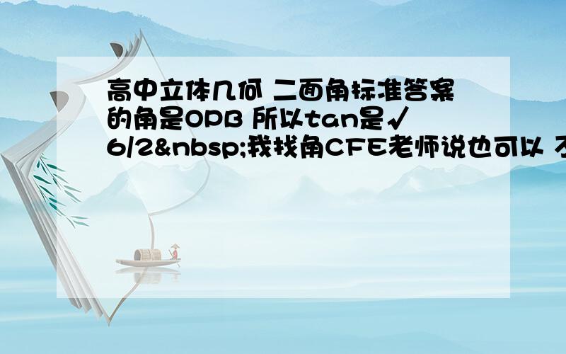 高中立体几何 二面角标准答案的角是OPB 所以tan是√6/2 我找角CFE老师说也可以 不过为什么求出没有1