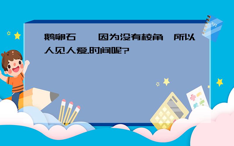 鹅卵石——因为没有棱角,所以人见人爱.时间呢?