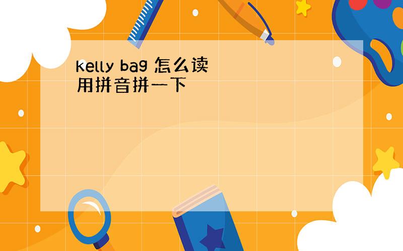 kelly bag 怎么读 用拼音拼一下