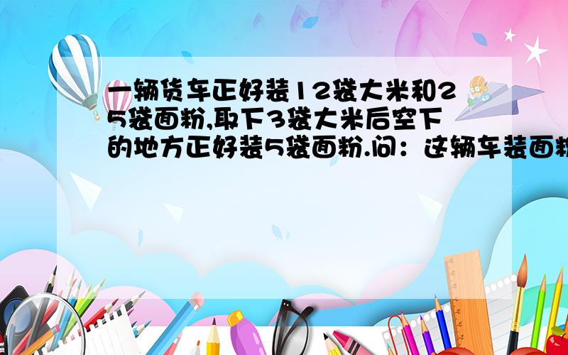 一辆货车正好装12袋大米和25袋面粉,取下3袋大米后空下的地方正好装5袋面粉.问：这辆车装面粉比装大米多几袋?