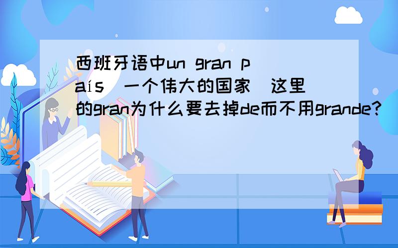 西班牙语中un gran país（一个伟大的国家）这里的gran为什么要去掉de而不用grande?