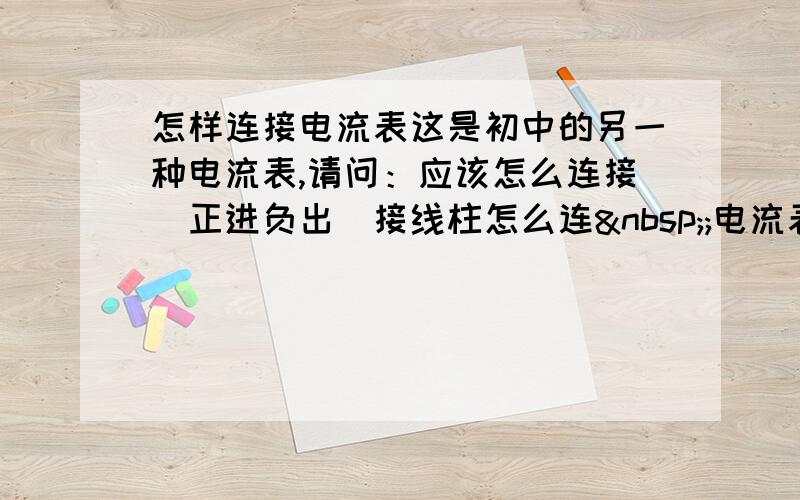 怎样连接电流表这是初中的另一种电流表,请问：应该怎么连接（正进负出）接线柱怎么连 ;电流表工作原理是什么