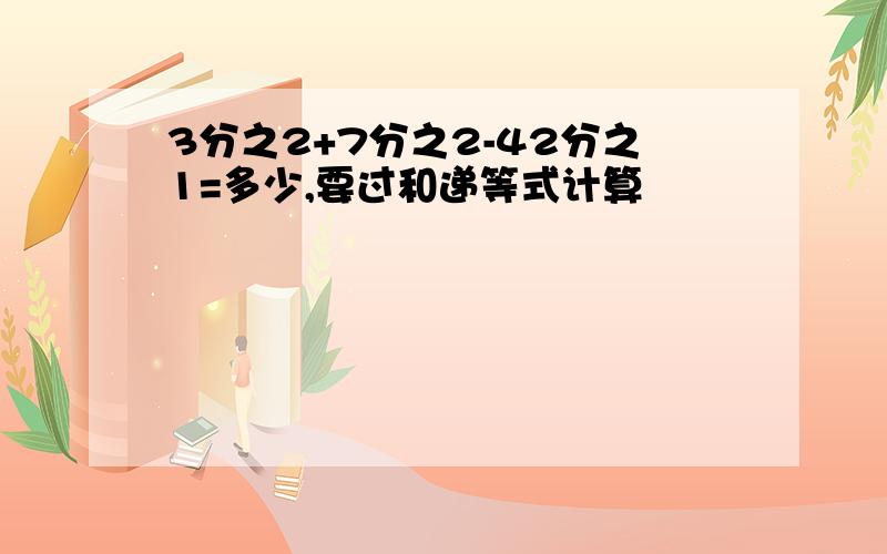 3分之2+7分之2-42分之1=多少,要过和递等式计算