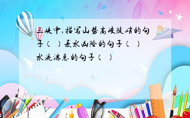 三峡中,描写山势高峻陡峭的句子（ ）夏水凶险的句子（ ）水流湍急的句子（ ）