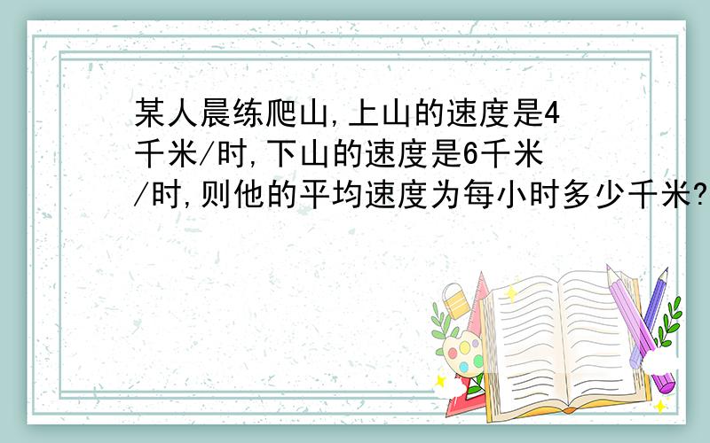 某人晨练爬山,上山的速度是4千米/时,下山的速度是6千米/时,则他的平均速度为每小时多少千米?