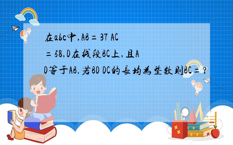 在abc中,AB=37 AC=58,D在线段BC上,且AD等于AB.若BD DC的长均为整数则BC=?