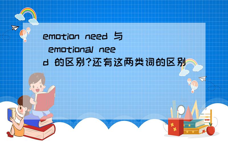 emotion need 与 emotional need 的区别?还有这两类词的区别