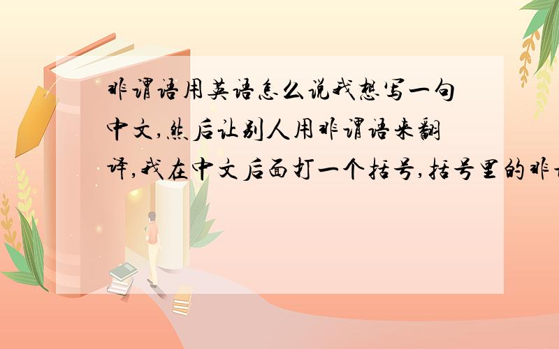 非谓语用英语怎么说我想写一句中文,然后让别人用非谓语来翻译,我在中文后面打一个括号,括号里的非谓语应该怎么说呢