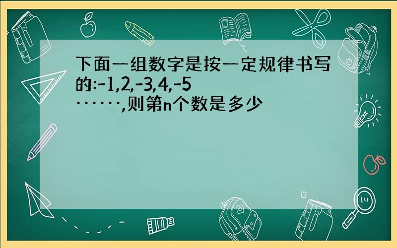 下面一组数字是按一定规律书写的:-1,2,-3,4,-5······,则第n个数是多少