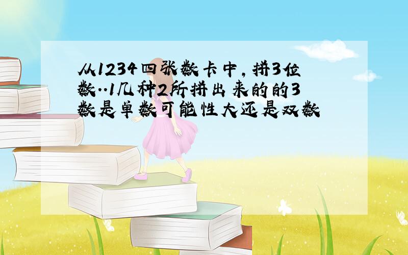 从1234四张数卡中,拼3位数..1几种2所拼出来的的3数是单数可能性大还是双数