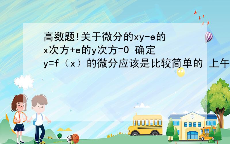 高数题!关于微分的xy-e的x次方+e的y次方=0 确定y=f（x）的微分应该是比较简单的 上午没听懂啊!