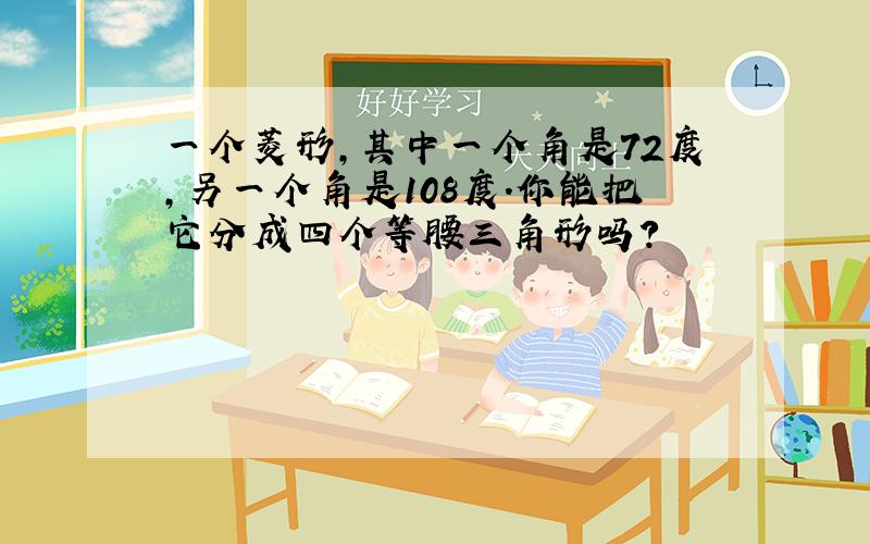 一个菱形,其中一个角是72度,另一个角是108度.你能把它分成四个等腰三角形吗?