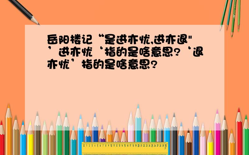 岳阳楼记“是进亦忧,进亦退