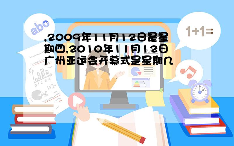 ,2009年11月12日是星期四,2010年11月12日广州亚运会开幕式是星期几