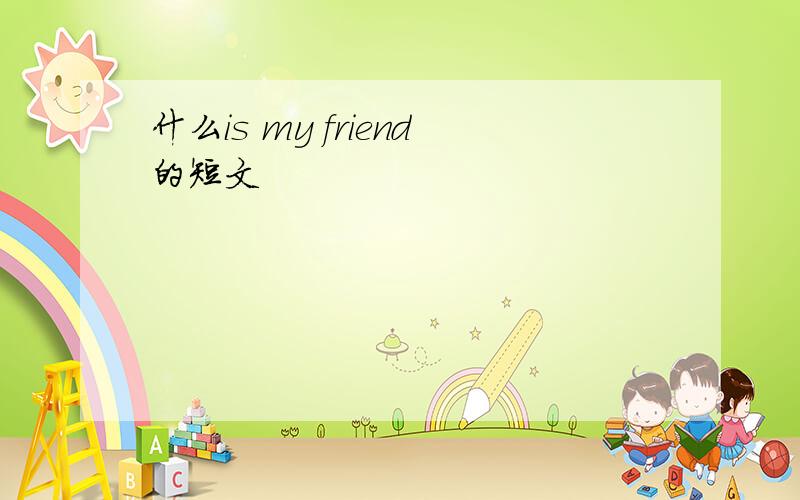 什么is my friend的短文