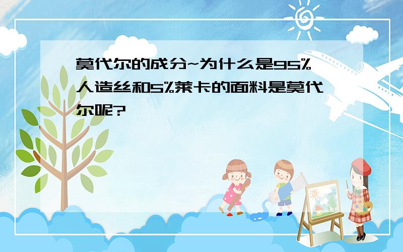 莫代尔的成分~为什么是95%人造丝和5%莱卡的面料是莫代尔呢?