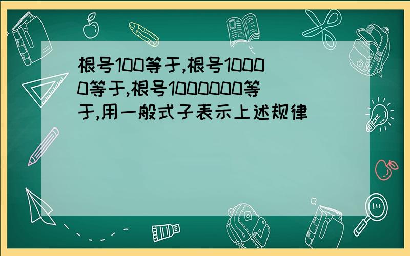 根号100等于,根号10000等于,根号1000000等于,用一般式子表示上述规律