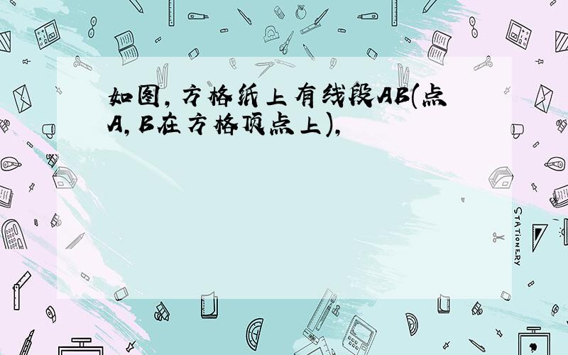 如图,方格纸上有线段AB(点A,B在方格顶点上),