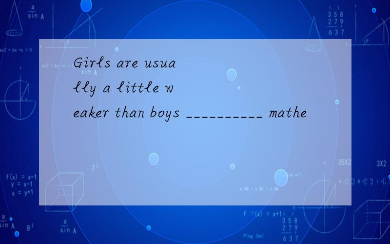 Girls are usually a little weaker than boys __________ mathe