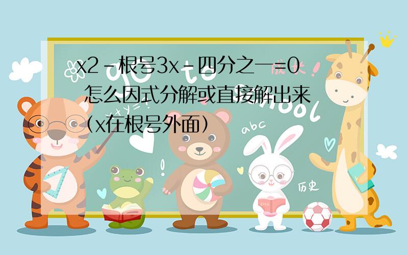 x2-根号3x-四分之一=0 怎么因式分解或直接解出来 （x在根号外面）