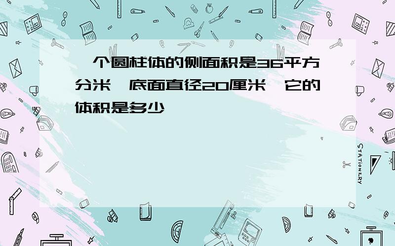 一个圆柱体的侧面积是36平方分米,底面直径20厘米,它的体积是多少