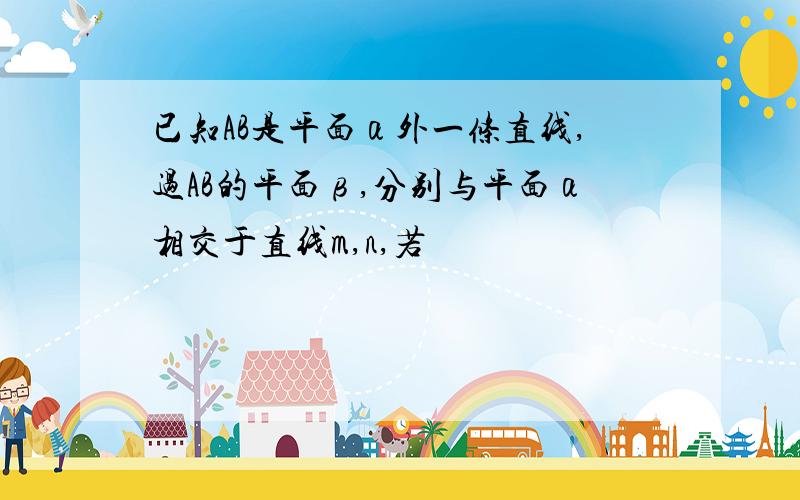 已知AB是平面α外一条直线,过AB的平面β,分别与平面α相交于直线m,n,若