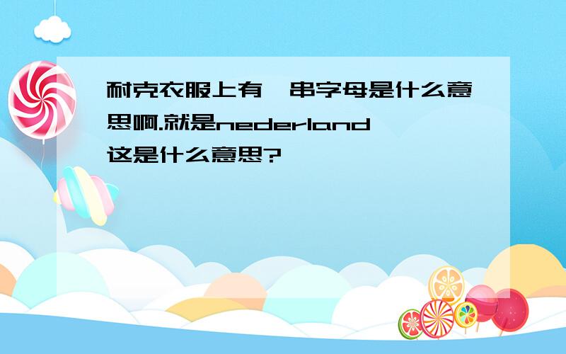 耐克衣服上有一串字母是什么意思啊.就是nederland这是什么意思?