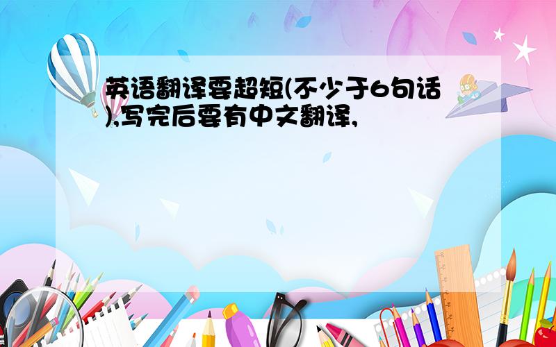 英语翻译要超短(不少于6句话),写完后要有中文翻译,