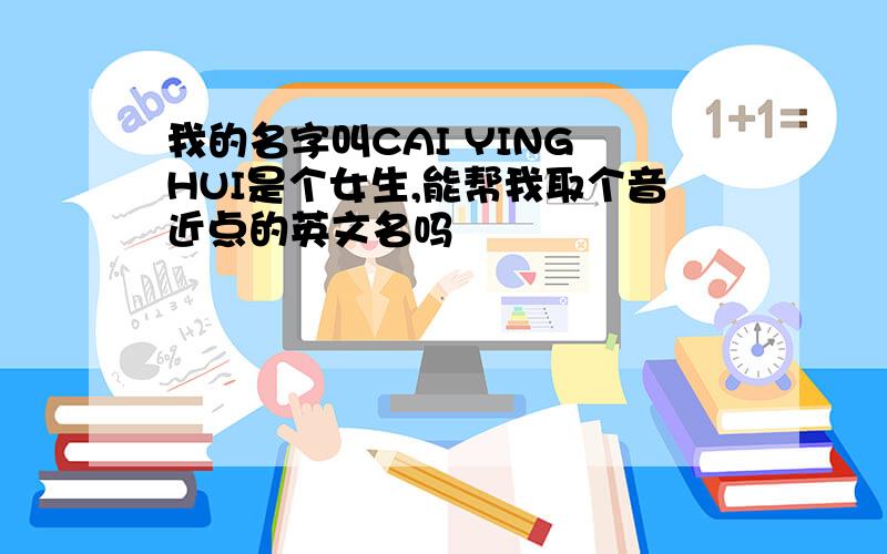 我的名字叫CAI YING HUI是个女生,能帮我取个音近点的英文名吗