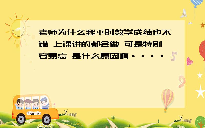 老师为什么我平时数学成绩也不错 上课讲的都会做 可是特别容易忘 是什么原因啊····