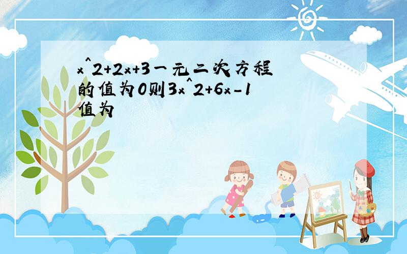 x^2+2x+3一元二次方程的值为0则3x^2+6x-1值为