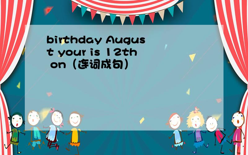 birthday August your is 12th on（连词成句）