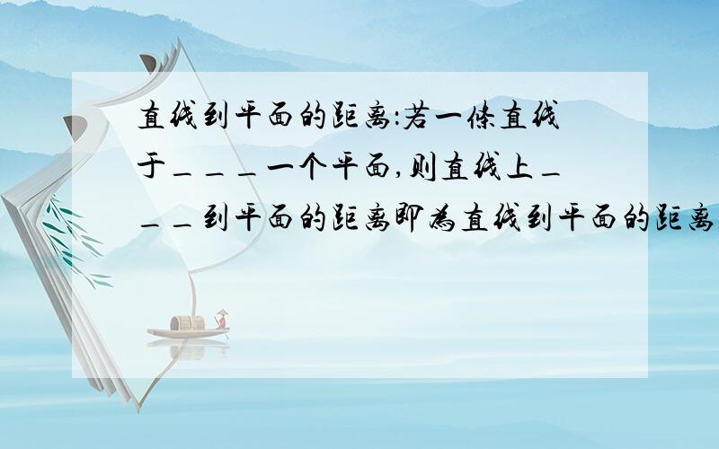 直线到平面的距离：若一条直线于___一个平面,则直线上___到平面的距离即为直线到平面的距离