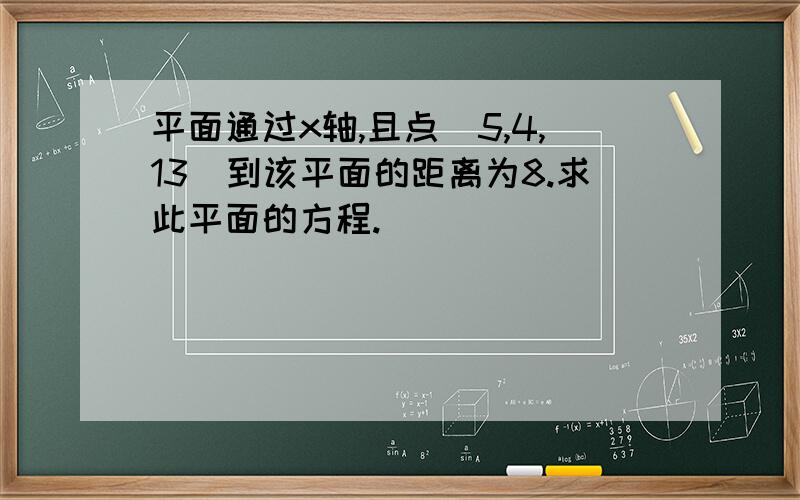 平面通过x轴,且点（5,4,13）到该平面的距离为8.求此平面的方程.