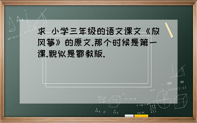 求 小学三年级的语文课文《放风筝》的原文.那个时候是第一课.貌似是鄂教版.