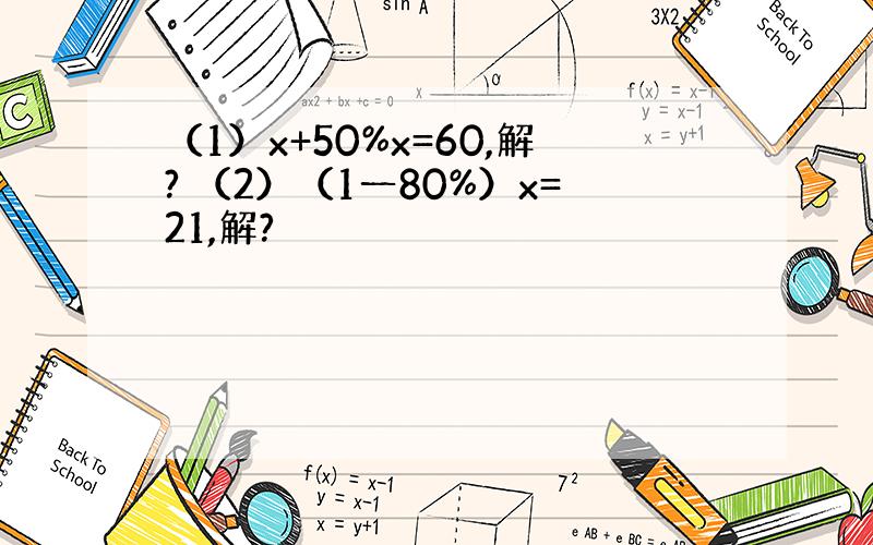 （1）x+50%x=60,解? （2）（1一80%）x=21,解?