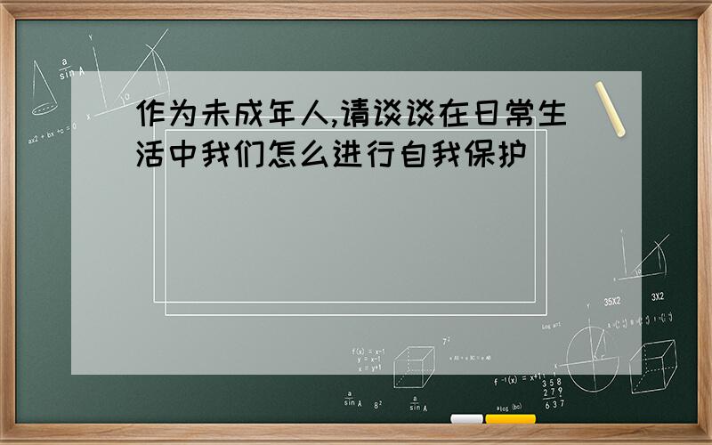 作为未成年人,请谈谈在日常生活中我们怎么进行自我保护