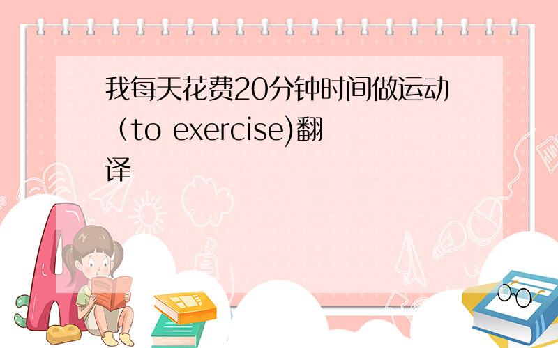 我每天花费20分钟时间做运动（to exercise)翻译