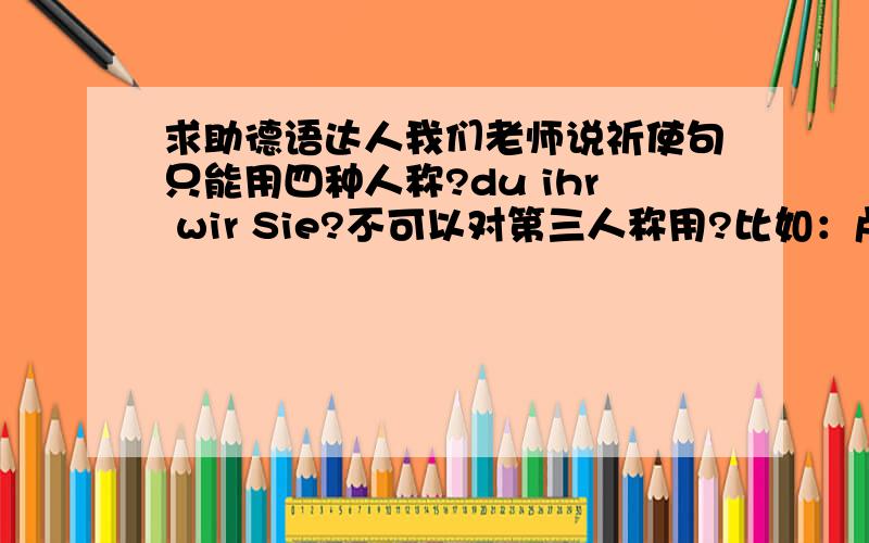 求助德语达人我们老师说祈使句只能用四种人称?du ihr wir Sie?不可以对第三人称用?比如：卢卡斯,起床!动词变